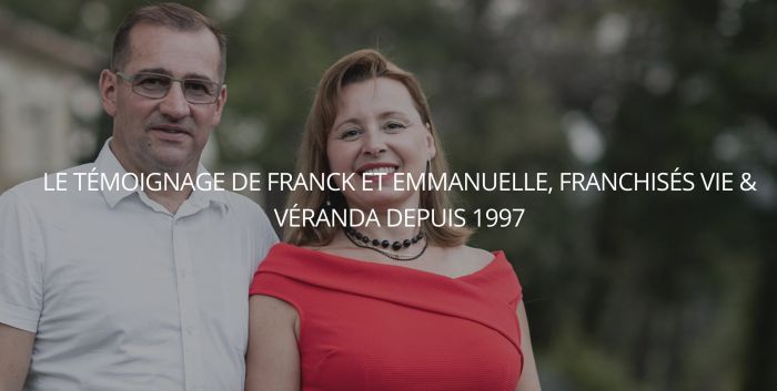 « Le gros avantage d’être à son compte et d’avoir une franchise, c’est d’être beaucoup plus libre » Franck et Emmanuelle l’Hermet (franchisés Vie & Véranda)